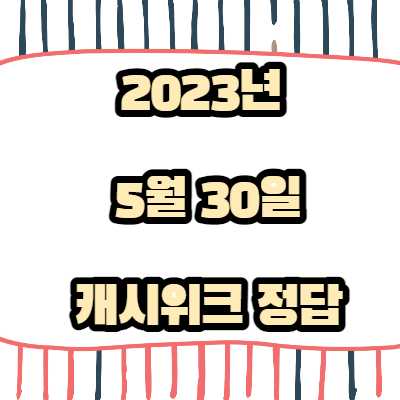 5월30일-캐시위크정답-2023년